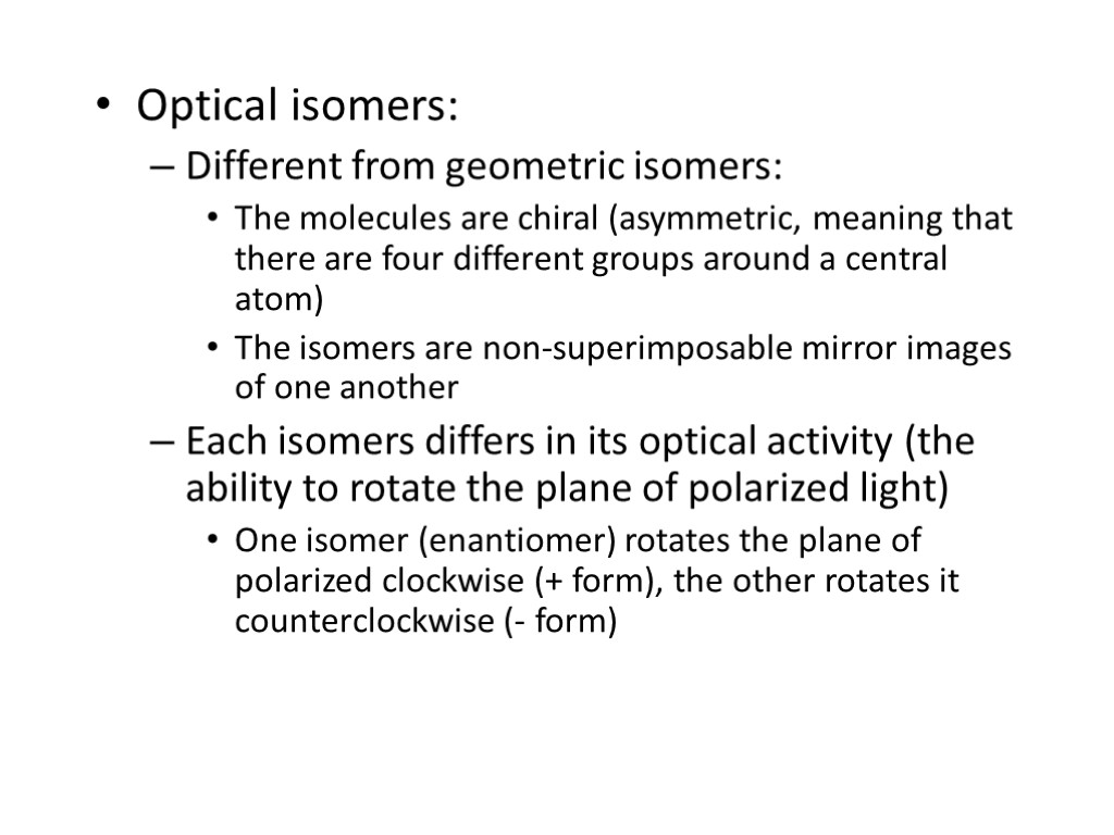 Optical isomers: Different from geometric isomers: The molecules are chiral (asymmetric, meaning that there